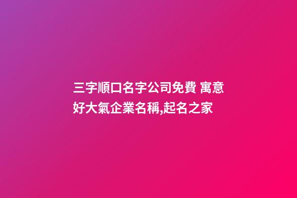 三字順口名字公司免費 寓意好大氣企業名稱,起名之家-第1張-公司起名-玄機派